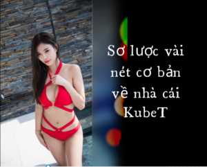 Sơ lược vài nét cơ bản về nhà cái KubeT