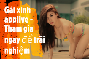 Gái xinh applive - Tham gia ngay để trãi nghiệm