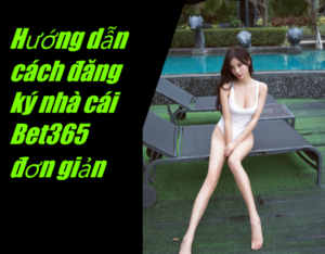 Hướng dẫn cách đăng ký nhà cái Bet365 đơn giản