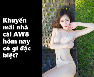 Khuyến mãi nhà cái AW8 hôm nay có gì đặc biệt