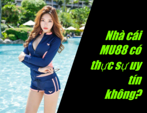 Nhà cái MU88 có thực sự uy tín không 