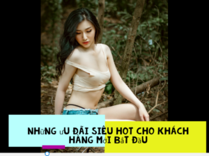 Những ưu đãi siêu hot cho khách hàng mới bắt đầu